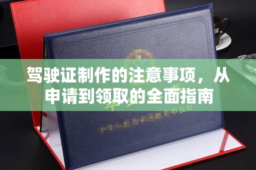 盈江驾驶证制作的注意事项，从申请到领取的全面指南